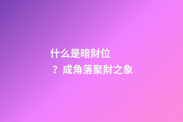 什么是暗財位？成角落聚財之象
